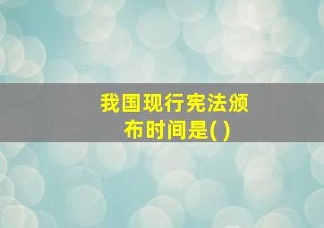 我国现行宪法颁布时间是( )